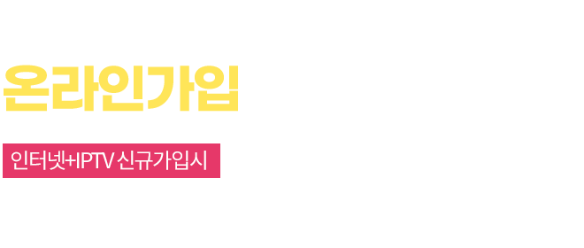 인터넷/IPTV 온라인 가입 단독 혜택 인터넷+IPTV 신규가입시 통신약정할인 52% + 역/대/급 현금 사은품 + 추가 요금할인 혜택